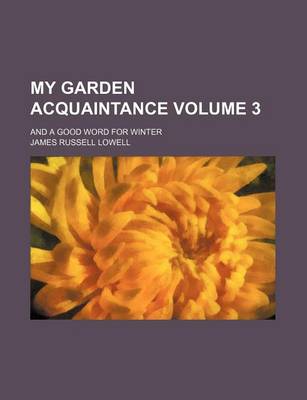 Book cover for My Garden Acquaintance; And a Good Word for Winter Volume 3
