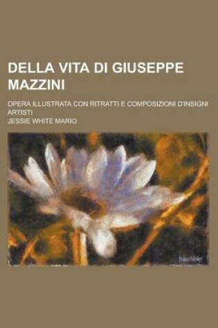 Cover of Della Vita Di Giuseppe Mazzini; Opera Illustrata Con Ritratti E Composizioni D'Insigni Artisti