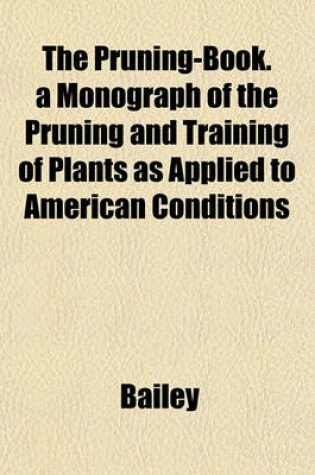 Cover of The Pruning-Book. a Monograph of the Pruning and Training of Plants as Applied to American Conditions