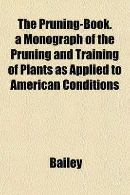 Book cover for The Pruning-Book. a Monograph of the Pruning and Training of Plants as Applied to American Conditions