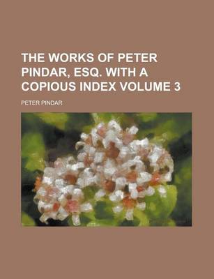 Book cover for The Works of Peter Pindar, Esq. with a Copious Index Volume 3