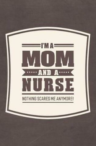 Cover of I'm A Mom And A Nurse Nothing Scares Me Anymore!