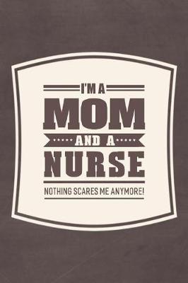 Book cover for I'm A Mom And A Nurse Nothing Scares Me Anymore!