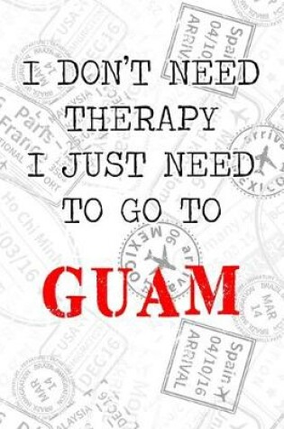Cover of I Don't Need Therapy I Just Need To Go To Guam
