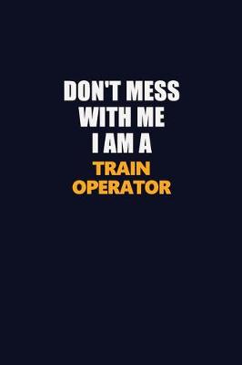 Book cover for Don't Mess With Me I Am A Train Operator