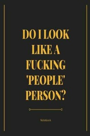 Cover of Do I look Like A F*cking People Person? Notebook