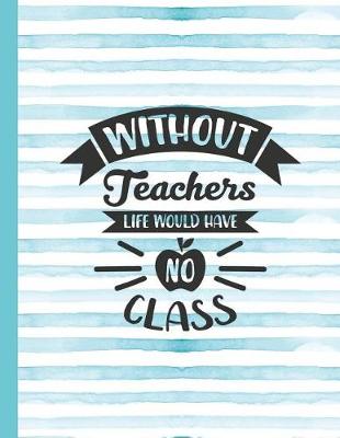 Book cover for Without Teachers Live Would Have No Class