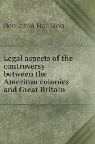 Cover of Legal aspects of the controversy between the American colonies and Great Britain