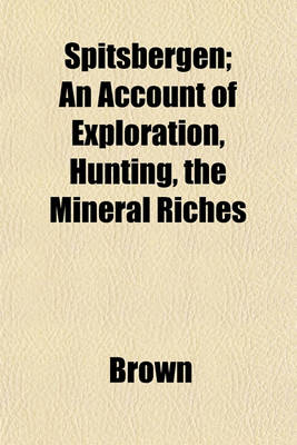 Book cover for Spitsbergen; An Account of Exploration, Hunting, the Mineral Riches
