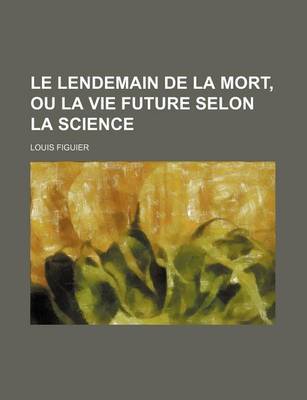 Book cover for Le Lendemain de La Mort, Ou La Vie Future Selon La Science