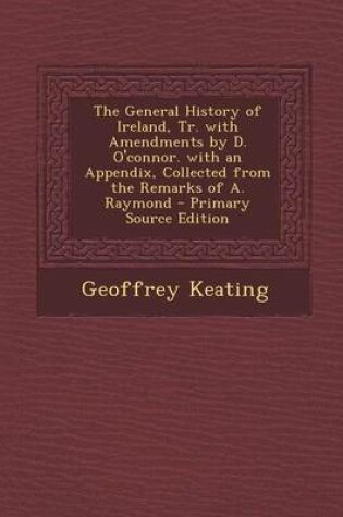 Cover of The General History of Ireland, Tr. with Amendments by D. O'Connor. with an Appendix, Collected from the Remarks of A. Raymond - Primary Source Editio