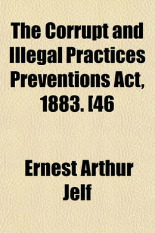 Cover of The Corrupt and Illegal Practices Preventions ACT, 1883. [46