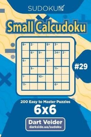 Cover of Sudoku Small Calcudoku - 200 Easy to Master Puzzles 6x6 (Volume 29)