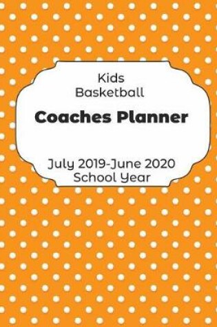 Cover of Kids Basketball Coaches Planner July 2019 - June 2020 School Year