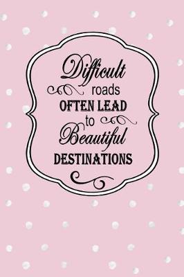 Book cover for Difficult Roads Often Lead to Beautiful Destinations