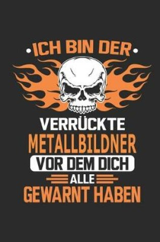 Cover of Ich bin der verruckte Metallbildner vor dem dich alle gewarnt haben