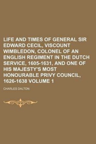 Cover of Life and Times of General Sir Edward Cecil, Viscount Wimbledon, Colonel of an English Regiment in the Dutch Service, 1605-1631, and One of His Majesty