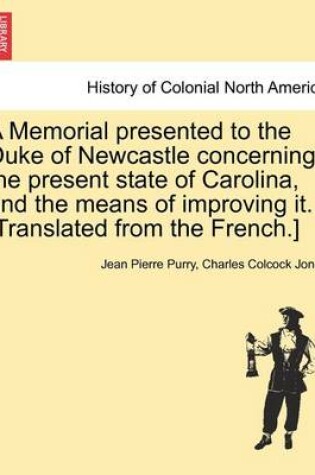 Cover of A Memorial Presented to the Duke of Newcastle Concerning the Present State of Carolina, and the Means of Improving It. [Translated from the French.]