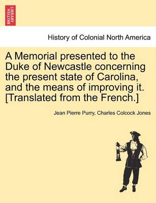 Book cover for A Memorial Presented to the Duke of Newcastle Concerning the Present State of Carolina, and the Means of Improving It. [Translated from the French.]