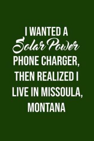 Cover of I Wanted A solar power phone charger, then realized I live in Missoula, Montana