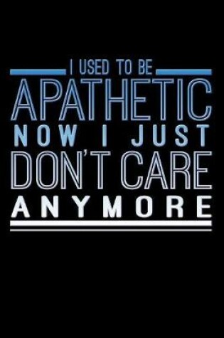 Cover of I Used To Be Apathetic Now I Just Don't Care Anymore