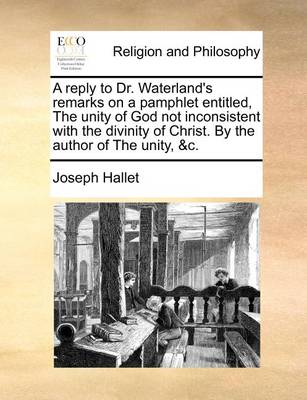 Book cover for A Reply to Dr. Waterland's Remarks on a Pamphlet Entitled, the Unity of God Not Inconsistent with the Divinity of Christ. by the Author of the Unity, &c.