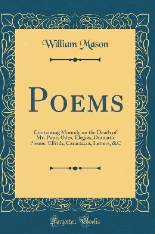 Cover of Poems: Containing Monody on the Death of Mr. Pope, Odes, Elegies, Dramatic Poems: Elfrida, Caractacus, Letters, &C (Classic Reprint)