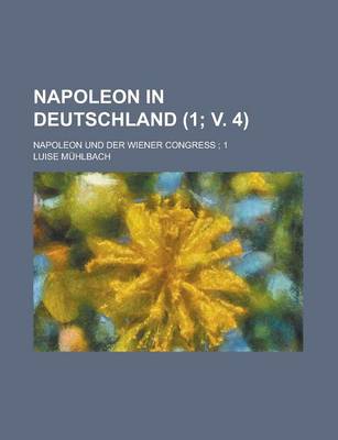 Book cover for Napoleon in Deutschland; Napoleon Und Der Wiener Congress; 1 (1; V. 4)