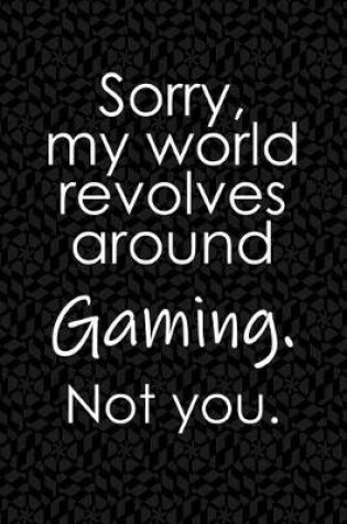 Cover of Sorry, My World Revolves Around Gaming. Not You.