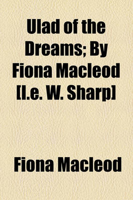 Book cover for Ulad of the Dreams; By Fiona MacLeod [I.E. W. Sharp]