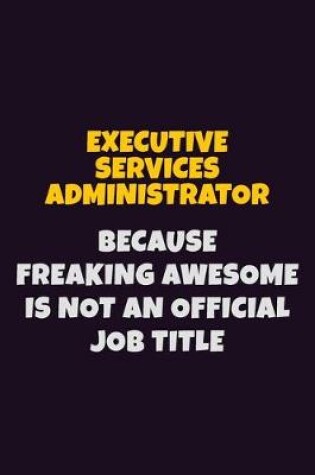 Cover of Executive Services Administrator, Because Freaking Awesome Is Not An Official Job Title