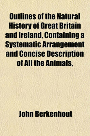 Cover of Outlines of the Natural History of Great Britain and Ireland, Containing a Systematic Arrangement and Concise Description of All the Animals,