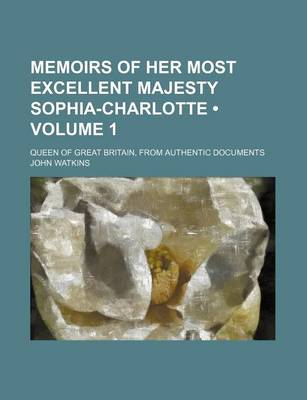 Book cover for Memoirs of Her Most Excellent Majesty Sophia-Charlotte (Volume 1); Queen of Great Britain, from Authentic Documents