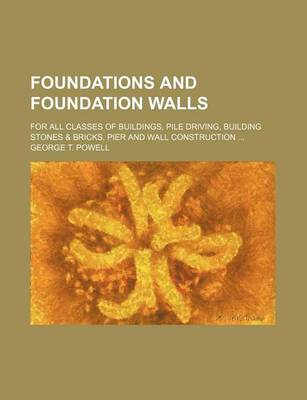 Book cover for Foundations and Foundation Walls; For All Classes of Buildings, Pile Driving, Building Stones & Bricks, Pier and Wall Construction