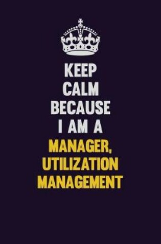 Cover of Keep Calm Because I Am A Manager, Utilization Management