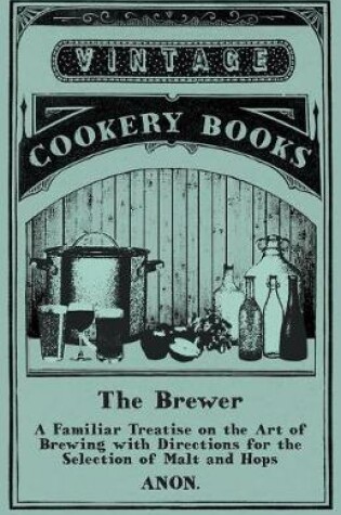 Cover of The Brewer - A Familiar Treatise on the Art of Brewing with Directions for the Selection of Malt and Hops