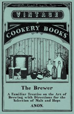 Book cover for The Brewer - A Familiar Treatise on the Art of Brewing with Directions for the Selection of Malt and Hops