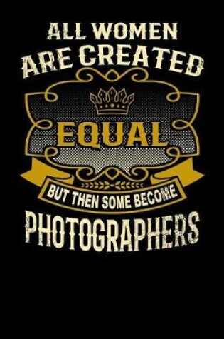 Cover of All Women Are Created Equal But Then Some Become Photographers