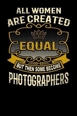 Book cover for All Women Are Created Equal But Then Some Become Photographers