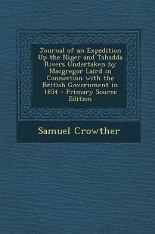 Cover of Journal of an Expedition Up the Niger and Tshadda Rivers Undertaken by MacGregor Laird in Connection with the British Government in 1854 - Primary Source Edition