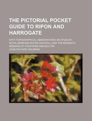 Book cover for The Pictorial Pocket Guide to Ripon and Harrogate; With Topographical Observations on Studley-Royal, Brimham Rocks, Hackfall, and the Monastic Remains of Fountains and Bolton