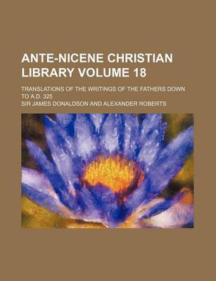 Book cover for Ante-Nicene Christian Library Volume 18; Translations of the Writings of the Fathers Down to A.D. 325