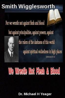 Book cover for Smith Wigglesworth We Wrestle Not Flesh & Blood