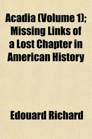 Cover of Acadia (Volume 1); Missing Links of a Lost Chapter in American History