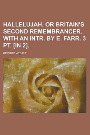 Cover of Hallelujah, or Britain's Second Remembrancer. with an Intr. by E. Farr. 3 PT. [In 2]