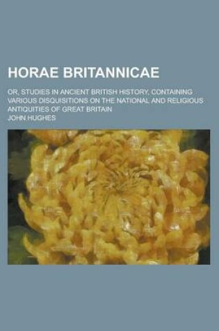Cover of Horae Britannicae; Or, Studies in Ancient British History, Containing Various Disquisitions on the National and Religious Antiquities of Great Britain