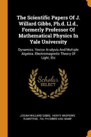 Cover of The Scientific Papers of J. Willard Gibbs, Ph.D. LL.D., Formerly Professor of Mathematical Physics in Yale University