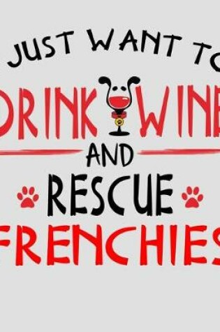 Cover of I Just Want to Drink Wine and Rescue Frenchies