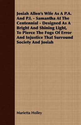 Book cover for Josiah Allen's Wife As A P.A. And P.I. - Samantha At The Centennial - Designed As A Bright And Shining Light, To Pierce The Fogs Of Error And Injustice That Surround Society And Josiah