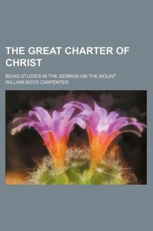 Cover of The Great Charter of Christ; Being Studies in the Sermon on the Mount